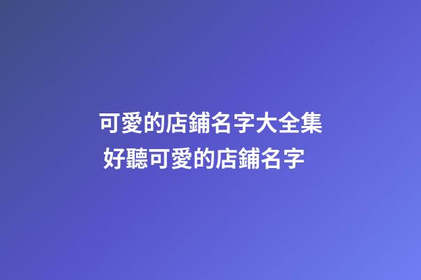 可愛的店鋪名字大全集 好聽可愛的店鋪名字-第1張-店鋪起名-玄機(jī)派